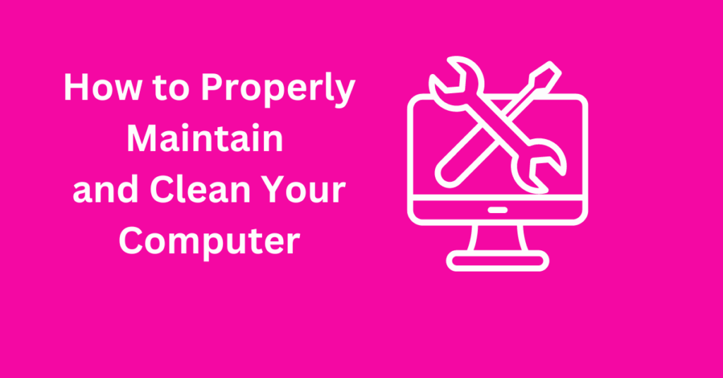 How to Properly Maintain and Clean Your Computer: A Comprehensive Guide