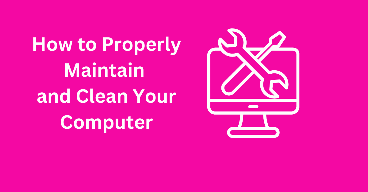 How to Properly Maintain and Clean Your Computer