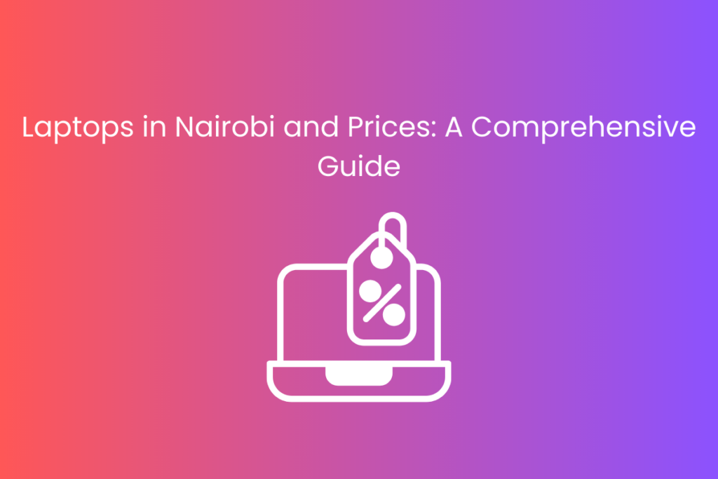 Laptops in Nairobi and Prices: A Comprehensive Guide