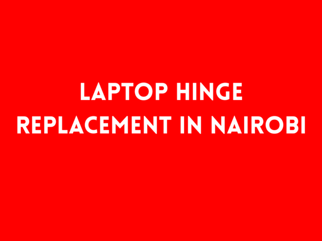 Laptop Hinge Replacement in Nairobi