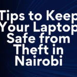 Tips to Keep Your Laptop Safe from Theft in Nairobi